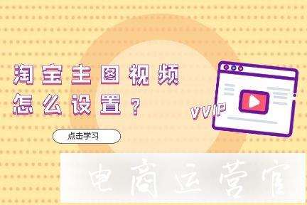 淘寶寶貝主圖視頻怎么設置?需要注意什么?